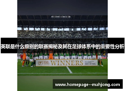 英联是什么级别的联赛揭秘及其在足球体系中的重要性分析