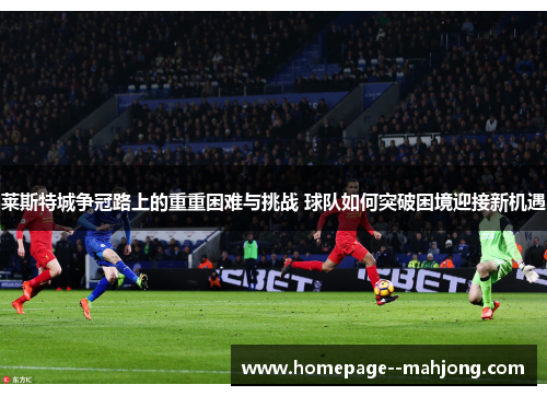 莱斯特城争冠路上的重重困难与挑战 球队如何突破困境迎接新机遇
