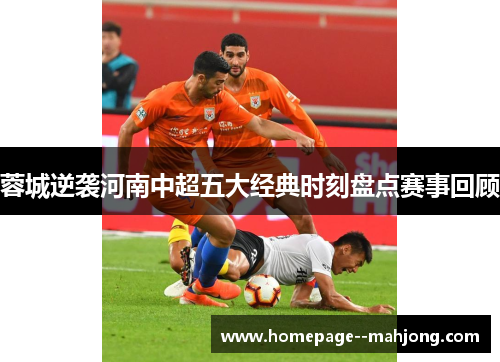 蓉城逆袭河南中超五大经典时刻盘点赛事回顾