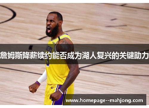 詹姆斯降薪续约能否成为湖人复兴的关键助力