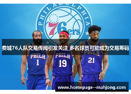 费城76人队交易传闻引发关注 多名球员可能成为交易筹码