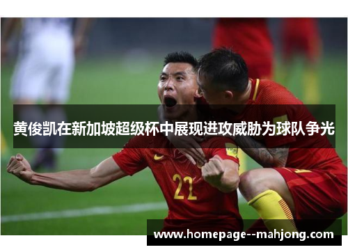 黄俊凯在新加坡超级杯中展现进攻威胁为球队争光