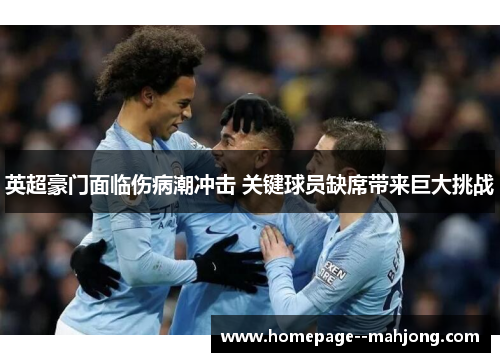 英超豪门面临伤病潮冲击 关键球员缺席带来巨大挑战