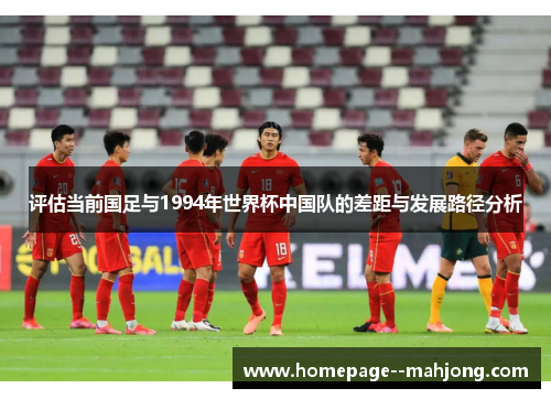 评估当前国足与1994年世界杯中国队的差距与发展路径分析