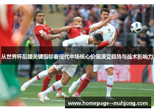 从世界杯后腰关键指标看现代中场核心价值演变趋势与战术影响力