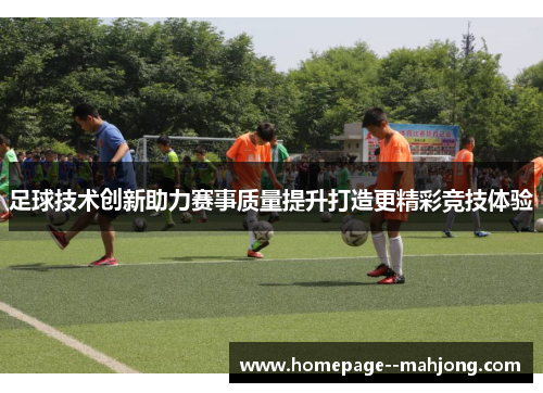 足球技术创新助力赛事质量提升打造更精彩竞技体验