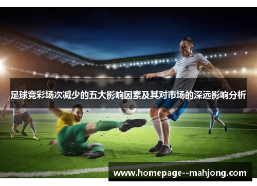 足球竞彩场次减少的五大影响因素及其对市场的深远影响分析