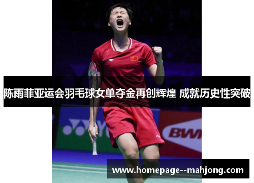 陈雨菲亚运会羽毛球女单夺金再创辉煌 成就历史性突破