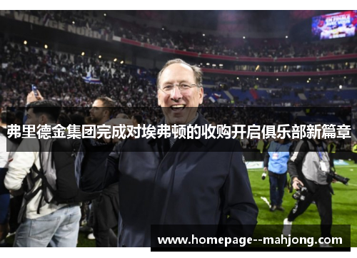 弗里德金集团完成对埃弗顿的收购开启俱乐部新篇章