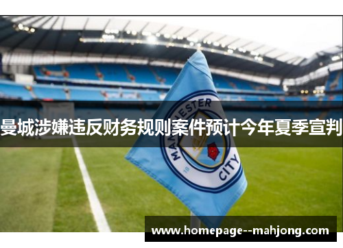 曼城涉嫌违反财务规则案件预计今年夏季宣判