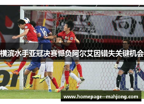 横滨水手亚冠决赛憾负阿尔艾因错失关键机会