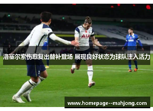 洛塞尔索伤愈复出替补登场 展现良好状态为球队注入活力