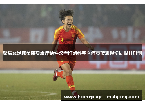 聚焦女足球员康复治疗条件改善推动科学医疗竞技表现协同提升机制