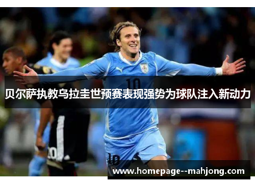 贝尔萨执教乌拉圭世预赛表现强势为球队注入新动力