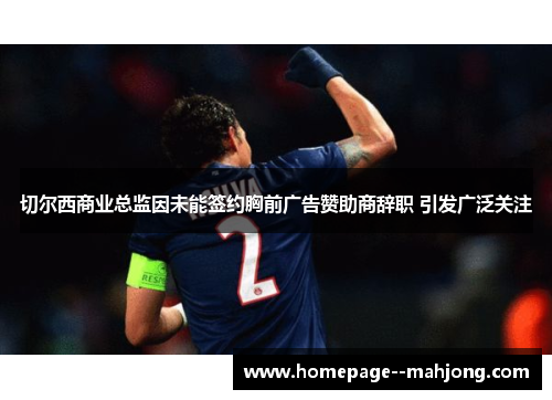 切尔西商业总监因未能签约胸前广告赞助商辞职 引发广泛关注