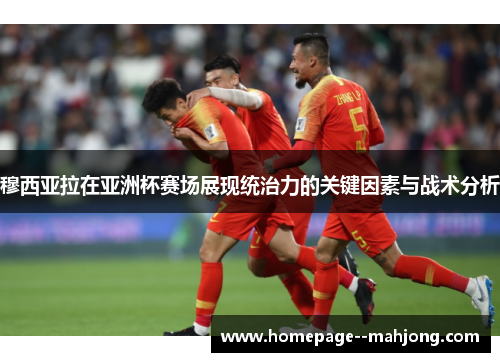 穆西亚拉在亚洲杯赛场展现统治力的关键因素与战术分析