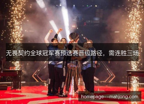 无畏契约全球冠军赛预选赛晋级路径，需连胜三场